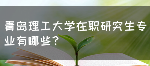 青岛理工大学在职研究生专业有哪些？(图1)