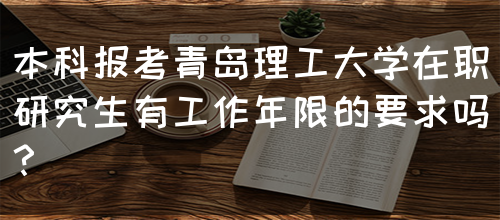 本科报考青岛理工大学在职研究生有工作年限的要求吗？(图1)