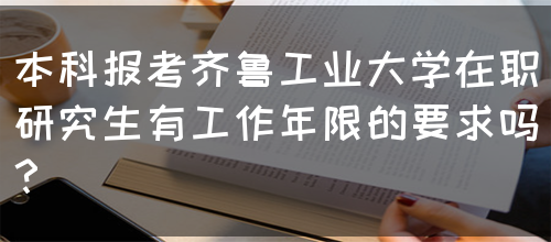 本科报考齐鲁工业大学在职研究生有工作年限的要求吗？(图1)