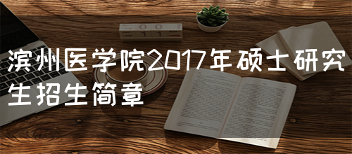 滨州医学院2017年硕士研究生招生简章