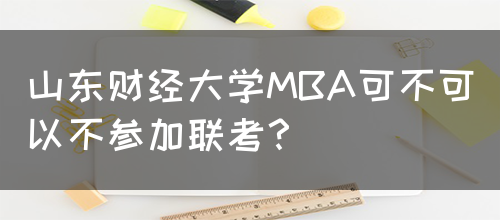 山东财经大学MBA可不可以不参加联考？(图1)