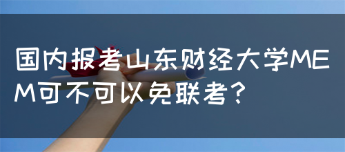 国内报考山东财经大学MEM可不可以免联考？