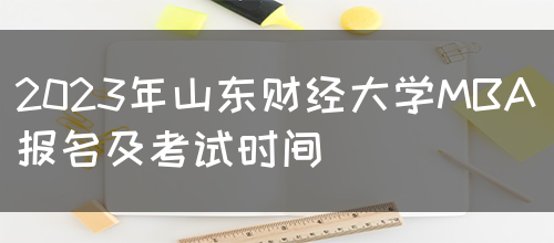 2023年山东财经大学MBA报名及考试时间