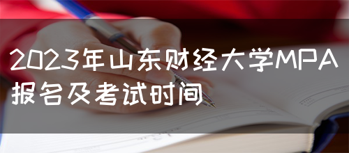 2023年山东财经大学MPA报名及考试时间