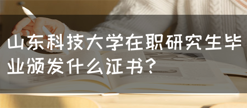 山东科技大学在职研究生毕业颁发什么证书？