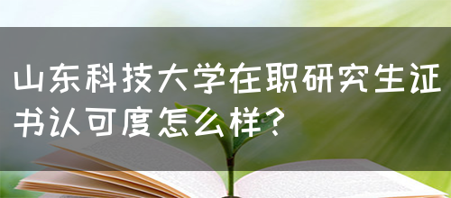 山东科技大学在职研究生证书认可度怎么样？