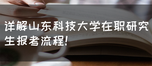 详解山东科技大学在职研究生报考流程！(图1)