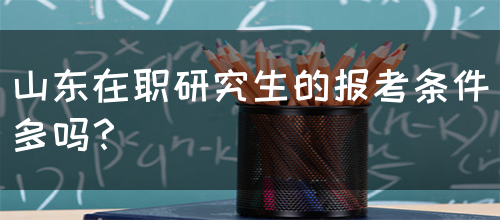 山东在职研究生的报考条件多吗？(图1)