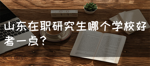 山东在职研究生哪个学校好考一点？(图1)