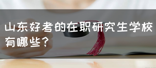 山东好考的在职研究生学校有哪些？(图1)