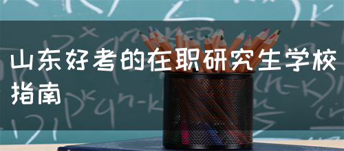 山东好考的在职研究生学校指南