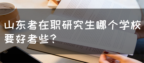 山东考在职研究生哪个学校要好考些？