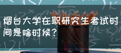 烟台大学在职研究生考试时间是啥时候？(图1)