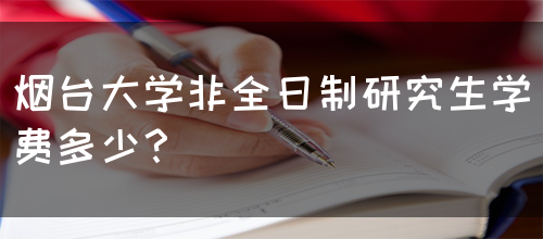 烟台大学非全日制研究生学费多少？(图1)