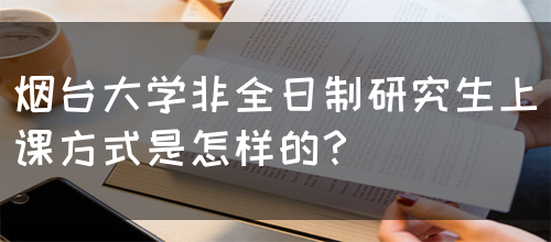 烟台大学非全日制研究生上课方式是怎样的？(图1)