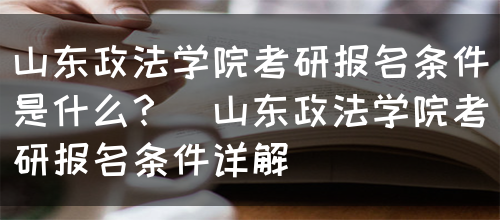 山东政法学院考研报名条件是什么？（山东政法学院考研报名条件详解）