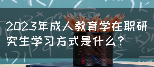 2023年成人教育学在职研究生学习方式是什么？(图1)