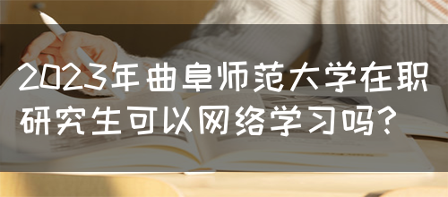 2023年曲阜师范大学在职研究生可以网络学习吗？