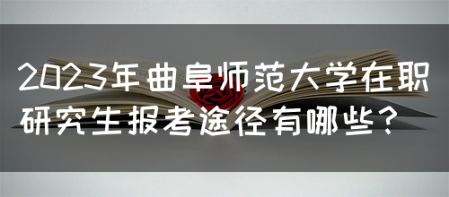 2023年曲阜师范大学在职研究生报考途径有哪些？