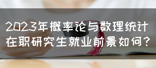 2023年概率论与数理统计在职研究生就业前景如何？(图1)