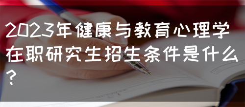 2023年健康与教育心理学在职研究生招生条件是什么？(图1)