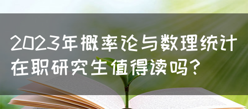 2023年概率论与数理统计在职研究生值得读吗？(图1)