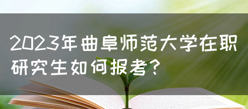 2023年曲阜师范大学在职研究生如何报考？