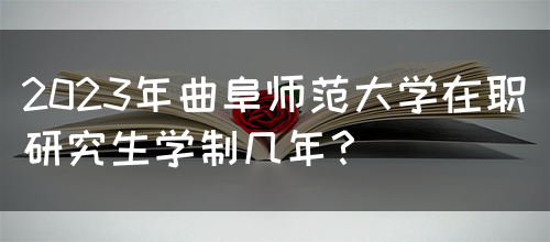 2023年曲阜师范大学在职研究生学制几年？