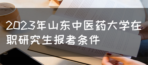 2023年山东中医药大学在职研究生报考条件(图1)