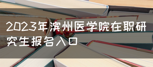 2023年滨州医学院在职研究生报名入口(图1)