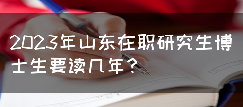 2023年山东在职研究生博士生要读几年？