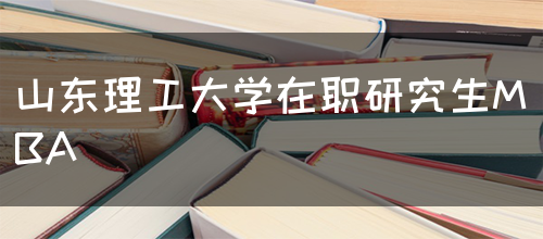 山东理工大学在职研究生MBA