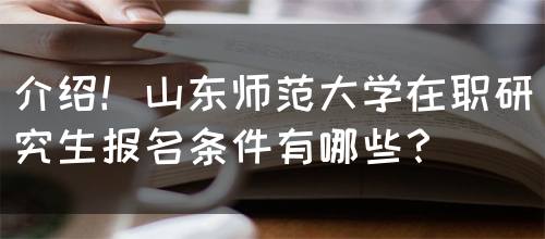 介绍！山东师范大学在职研究生报名条件有哪些？(图1)