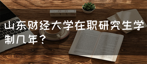 山东财经大学在职研究生学制几年？