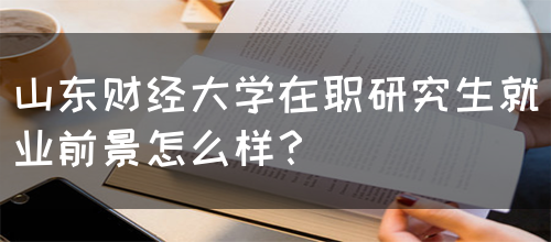 山东财经大学在职研究生就业前景怎么样？