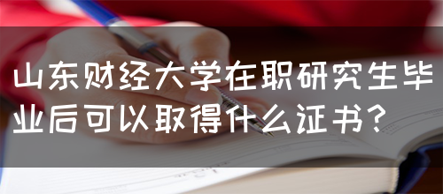 山东财经大学在职研究生毕业后可以取得什么证书？(图1)