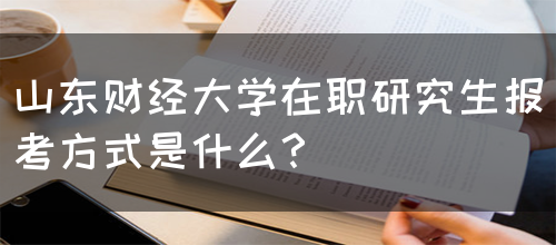 山东财经大学在职研究生报考方式是什么？(图1)