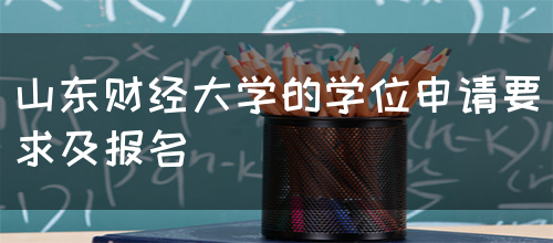 山东财经大学的学位申请要求及报名(图1)