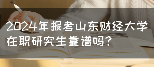 2024年报考山东财经大学在职研究生靠谱吗？