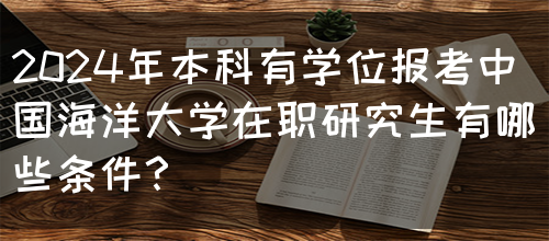 2024年本科有学位报考中国海洋大学在职研究生有哪些条件？