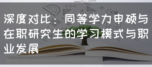 深度对比：同等学力申硕与在职研究生的学习模式与职业发展(图1)