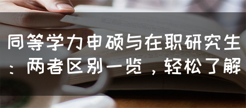 同等学力申硕与在职研究生：两者区别一览，轻松了解(图1)