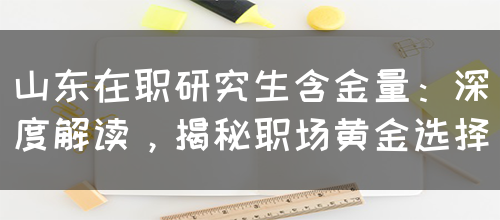 山东在职研究生含金量：深度解读，揭秘职场黄金选择(图1)