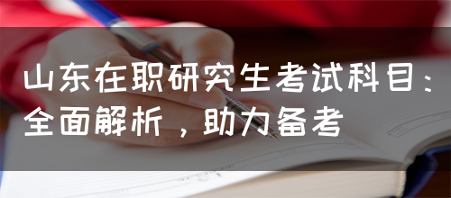 山东在职研究生考试科目：全面解析，助力备考