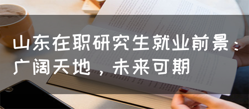 山东在职研究生就业前景：广阔天地，未来可期(图1)