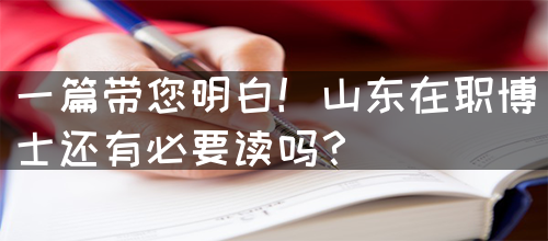 一篇带您明白！山东在职博士还有必要读吗？(图1)