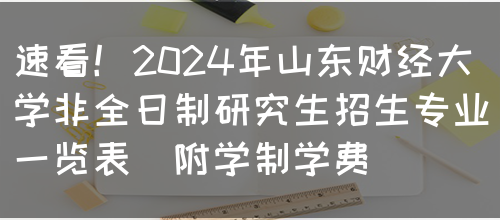 速看！2024年山东财经大学非全日制研究生招生专业一览表（附学制学费）(图1)