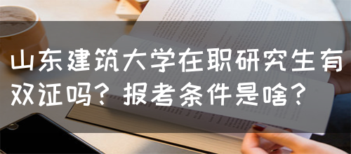 山东建筑大学在职研究生有双证吗？报考条件是啥？