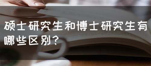 硕士研究生和博士研究生有哪些区别？