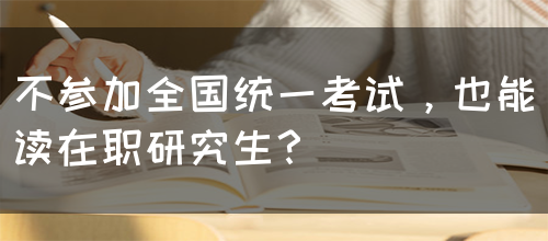 不参加全国统一考试，也能读在职研究生？